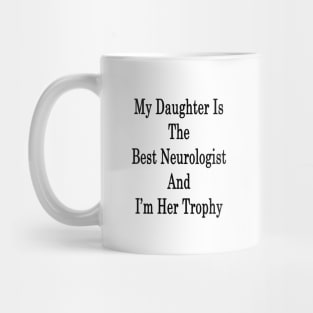 My Daughter Is The Best Neurologist And I'm Her Trophy Mug